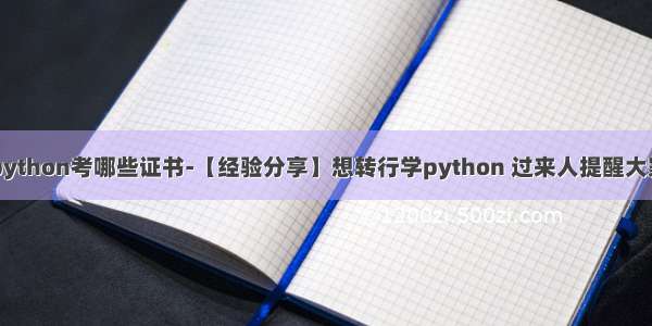 自学python考哪些证书-【经验分享】想转行学python 过来人提醒大家几点