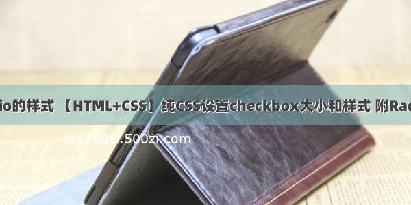 html去除radio的样式 【HTML+CSS】纯CSS设置checkbox大小和样式 附Radio的去除默认