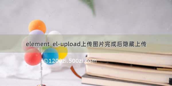 element  el-upload上传图片完成后隐藏上传