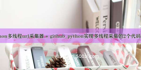 python多线程url采集器 + github_python实现多线程采集的2个代码例子