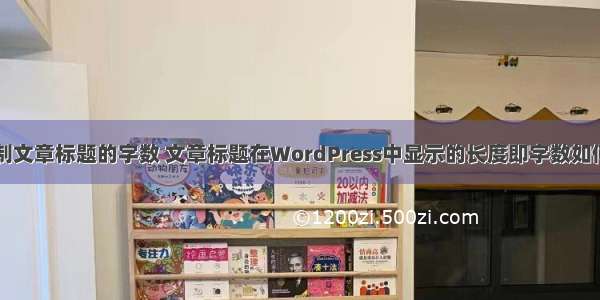 php怎么限制文章标题的字数 文章标题在WordPress中显示的长度即字数如何限制呢？...