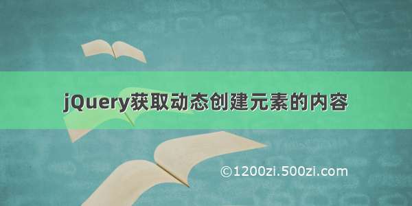 jQuery获取动态创建元素的内容