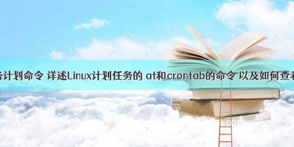 Linux查看分析任务计划命令 详述Linux计划任务的 at和crontab的命令 以及如何查看crontab日志...