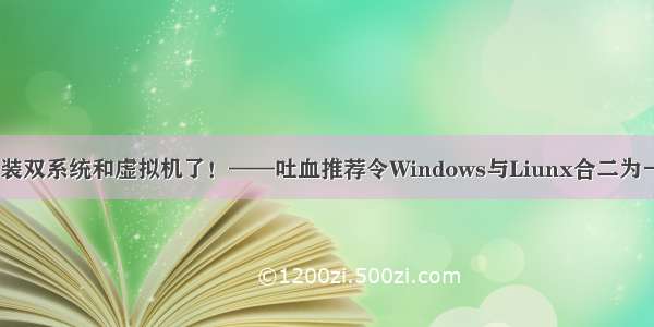 再也不用装双系统和虚拟机了！——吐血推荐令Windows与Liunx合二为一的WSL2