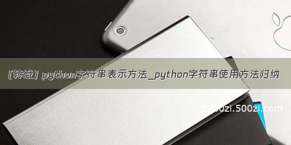 [转载] python字符串表示方法_python字符串使用方法归纳