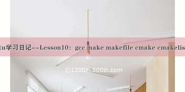 Ubuntu学习日记--Lesson10：gcc make makefile cmake cmakelists区别