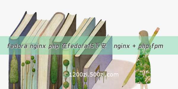 fedora nginx php 在fedora16下安裝nginx + php-fpm