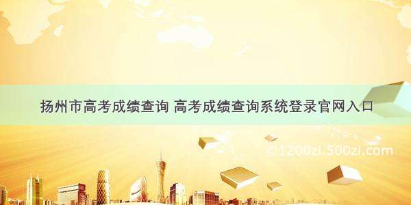 扬州市高考成绩查询 高考成绩查询系统登录官网入口
