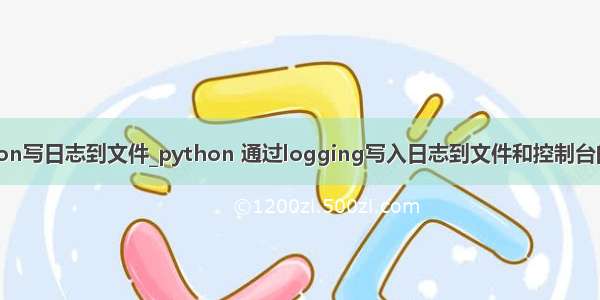 python写日志到文件_python 通过logging写入日志到文件和控制台的实例