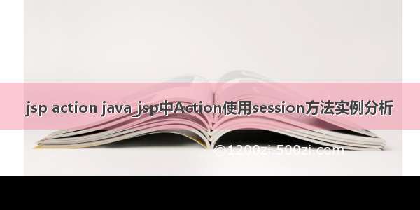 jsp action java_jsp中Action使用session方法实例分析