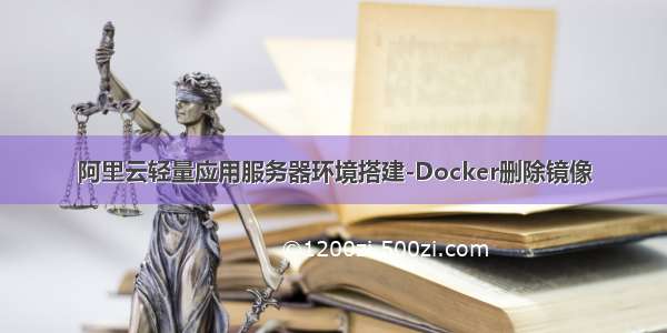 阿里云轻量应用服务器环境搭建-Docker删除镜像