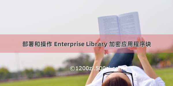 部署和操作 Enterprise Library 加密应用程序块
