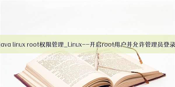 java linux root权限管理_Linux--开启root用户并允许管理员登录