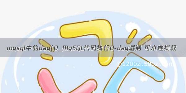 mysql中的day(0_MySQL代码执行0-day漏洞 可本地提权