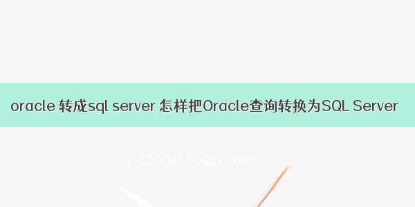 oracle 转成sql server 怎样把Oracle查询转换为SQL Server
