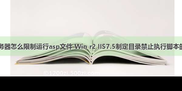 iis服务器怎么限制运行asp文件 Win r2 IIS7.5制定目录禁止执行脚本的方法