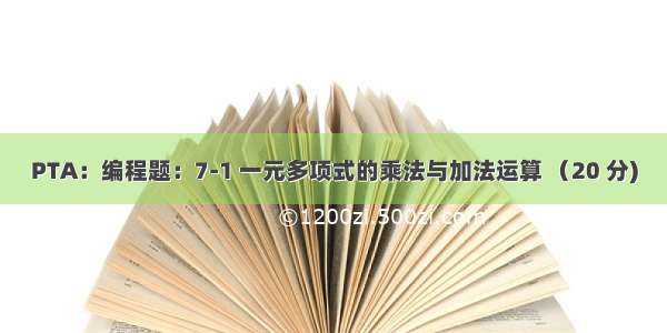 PTA：编程题：7-1 一元多项式的乘法与加法运算 （20 分)