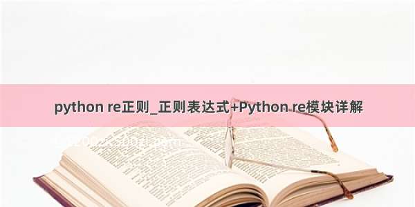 python re正则_正则表达式+Python re模块详解