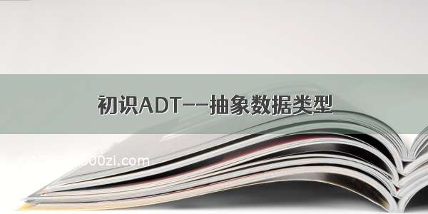 初识ADT--抽象数据类型