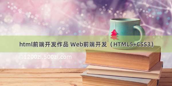 html前端开发作品 Web前端开发（HTML5+CSS3）
