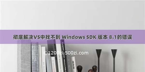 彻底解决VS中找不到 Windows SDK 版本 8.1的错误