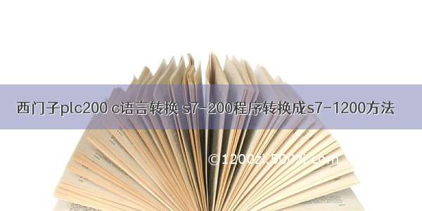 西门子plc200 c语言转换 s7-200程序转换成s7-1200方法