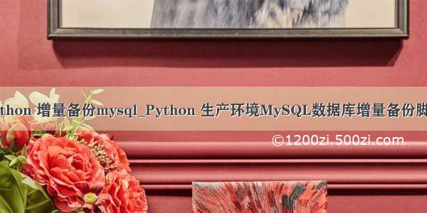 python 增量备份mysql_Python 生产环境MySQL数据库增量备份脚本