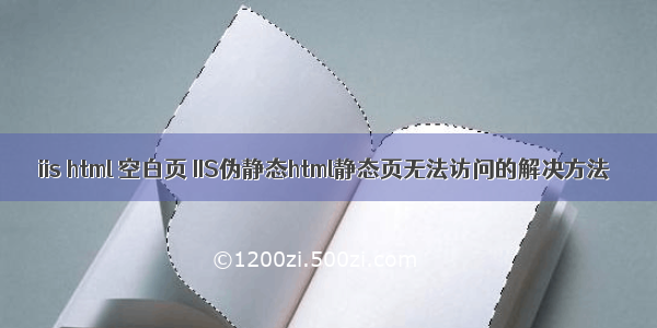 iis html 空白页 IIS伪静态html静态页无法访问的解决方法