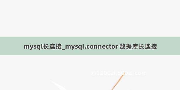 mysql长连接_mysql.connector 数据库长连接