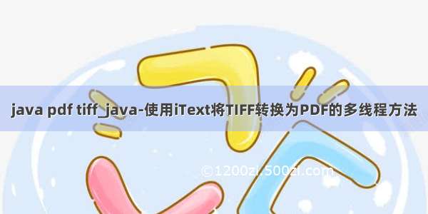 java pdf tiff_java-使用iText将TIFF转换为PDF的多线程方法