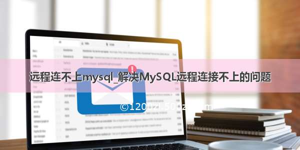 远程连不上mysql_解决MySQL远程连接不上的问题