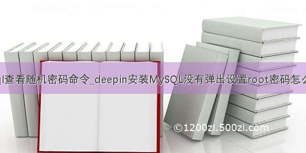 安装mysql查看随机密码命令_deepin安装MySQL没有弹出设置root密码怎么进行修改