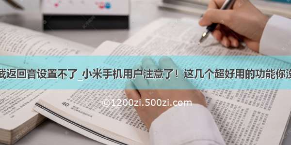 小米手机拦截返回音设置不了_小米手机用户注意了！这几个超好用的功能你没用过就太可