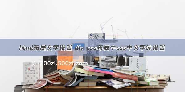 html布局文字设置 div css布局中css中文字体设置