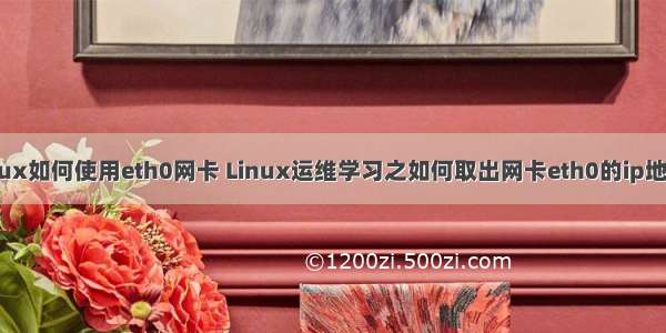 linux如何使用eth0网卡 Linux运维学习之如何取出网卡eth0的ip地址？