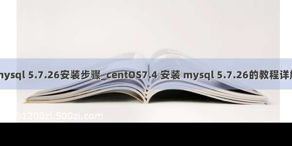 mysql 5.7.26安装步骤_centOS7.4 安装 mysql 5.7.26的教程详解