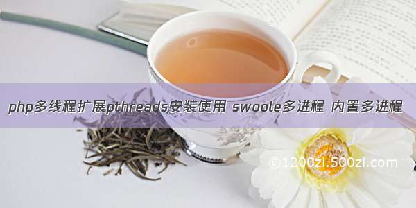 php多线程扩展pthreads安装使用 swoole多进程 内置多进程