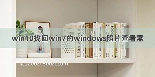 win10找回win7的windows照片查看器