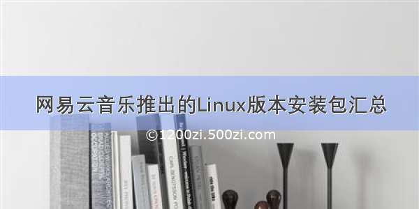 网易云音乐推出的Linux版本安装包汇总