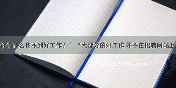 “你为什么找不到好工作？” “大部分的好工作 并不在招聘网站上！”