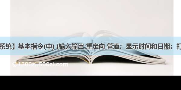 【Linux系统】基本指令(中) {输入输出 重定向 管道；显示时间和日期；打包和压缩 