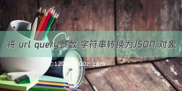 将 url query参数 字符串转换为JSON 对象