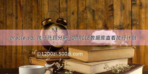 oracle sql 执行计划分析_ORACLE数据库查看执行计划
