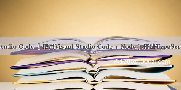 【Visual Studio Code 】使用Visual Studio Code + Node.js搭建TypeScript开发环境