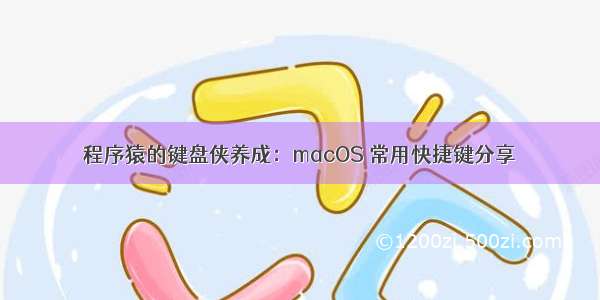 程序猿的键盘侠养成：macOS 常用快捷键分享