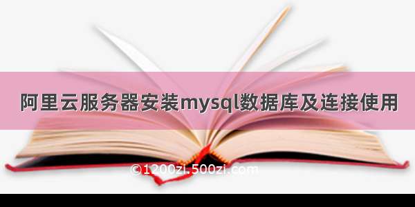 阿里云服务器安装mysql数据库及连接使用