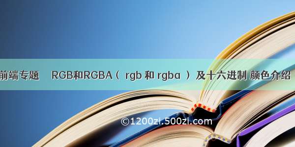 前端专题     RGB和RGBA（ rgb 和 rgba ） 及十六进制 颜色介绍