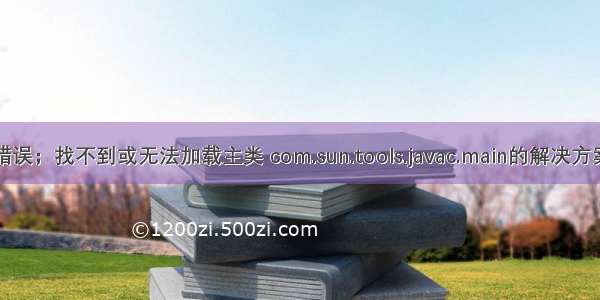 错误；找不到或无法加载主类 com.sun.tools.javac.main的解决方案