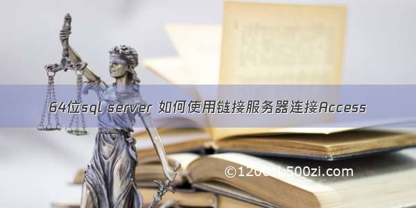 64位sql server 如何使用链接服务器连接Access