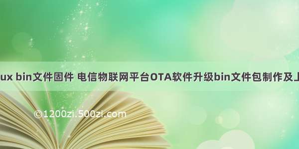 linux bin文件固件 电信物联网平台OTA软件升级bin文件包制作及上传